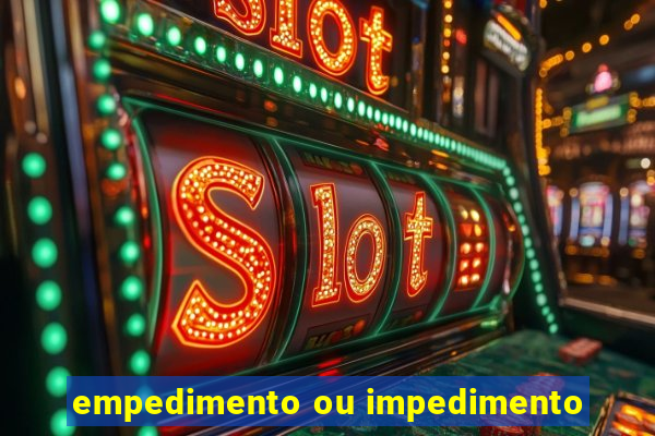 empedimento ou impedimento